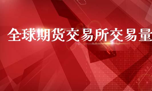 全球期货交易所交易量_https://www.apanben.com_国际财经_第1张