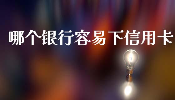 哪个银行容易下信用卡_https://www.apanben.com_股市指导_第1张