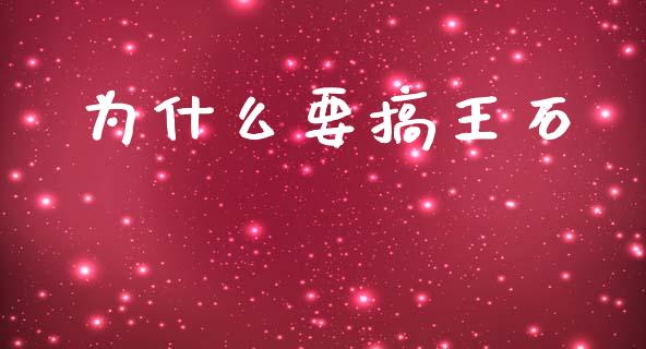 为什么要搞王石_https://www.apanben.com_国际期货_第1张