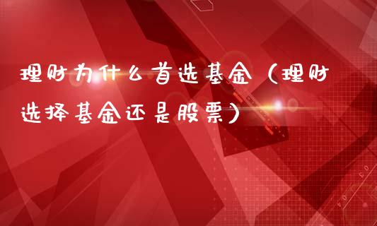 理财为什么首选基金（理财选择基金还是股票）_https://www.apanben.com_国际财经_第1张