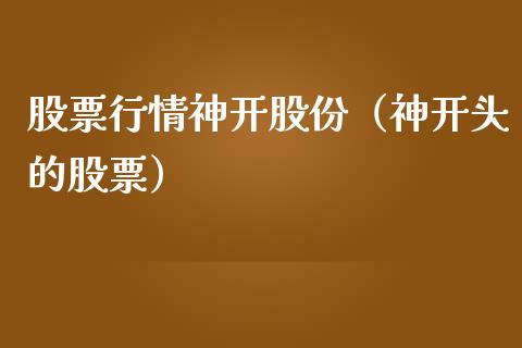 股票行情神开股份（神开头的股票）_https://www.apanben.com_股市指导_第1张