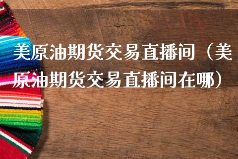 美原油期货交易直播间（美原油期货交易直播间在哪）_https://www.apanben.com_在线喊单_第1张