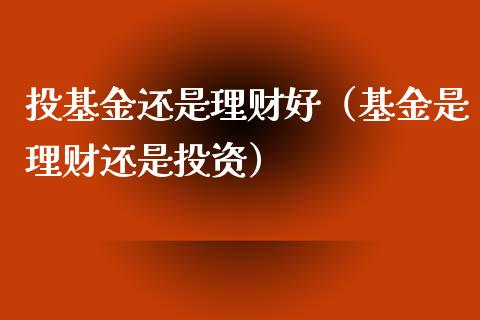 投基金还是理财好（基金是理财还是投资）_https://www.apanben.com_国际财经_第1张