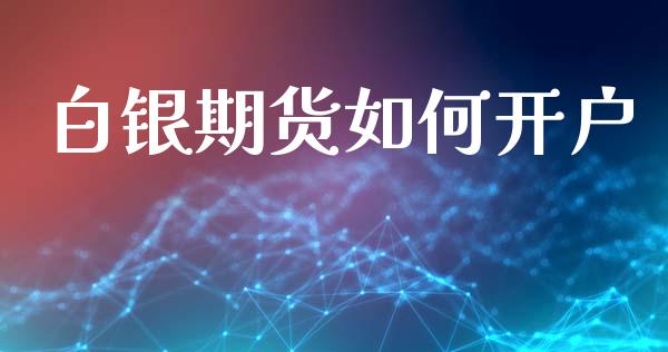 白银期货如何开户_https://www.apanben.com_股市指导_第1张