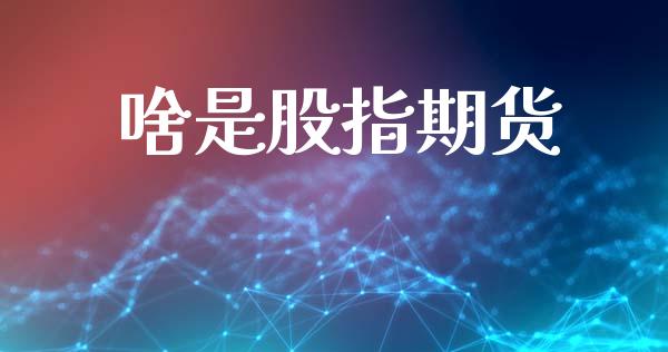 啥是股指期货_https://www.apanben.com_国际期货_第1张