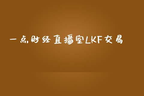 一点财经直播室LKF交易_https://www.apanben.com_期货学院_第1张