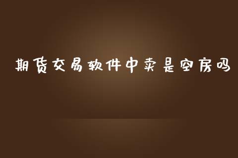 期货交易软件中卖是空房吗_https://www.apanben.com_国际财经_第1张