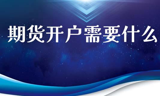 期货开户需要什么_https://www.apanben.com_国际财经_第1张