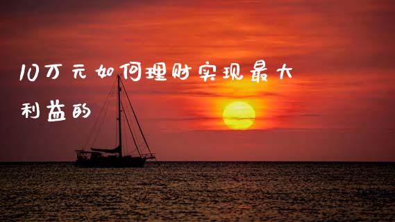 10万元如何理财实现最大利益的_https://www.apanben.com_国际期货_第1张