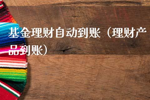 基金理财自动到账（理财产品到账）_https://www.apanben.com_国际财经_第1张