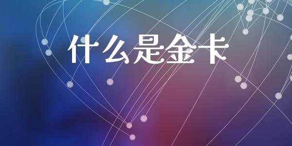 什么是金卡_https://www.apanben.com_国际期货_第1张