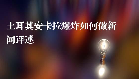 土耳其安卡拉爆炸如何做新闻评述_https://www.apanben.com_国际财经_第1张
