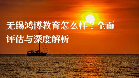 无锡鸿博教育怎么样？全面评估与深度解析_https://www.apanben.com_股市分析_第1张