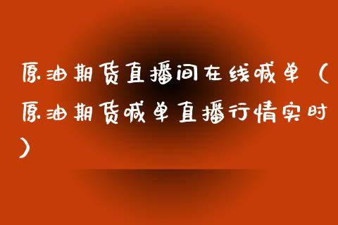 原油期货直播间在线喊单（原油期货喊单直播行情实时）_https://www.apanben.com_在线喊单_第1张