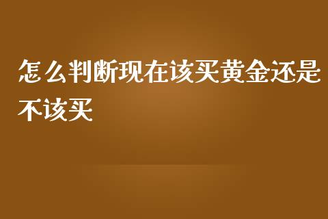 怎么判断现在该买黄金还是不该买_https://www.apanben.com_股市分析_第1张