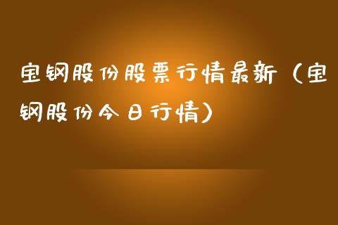 宝钢股份股票行情最新（宝钢股份今日行情）_https://www.apanben.com_股票怎么玩_第1张