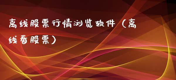 离线股票行情浏览软件（离线看股票）_https://www.apanben.com_股票怎么玩_第1张