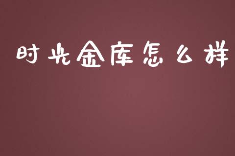时光金库怎么样_https://www.apanben.com_财经资讯_第1张