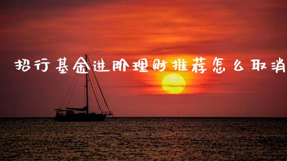 招行基金进阶理财推荐怎么取消_https://www.apanben.com_国际财经_第1张