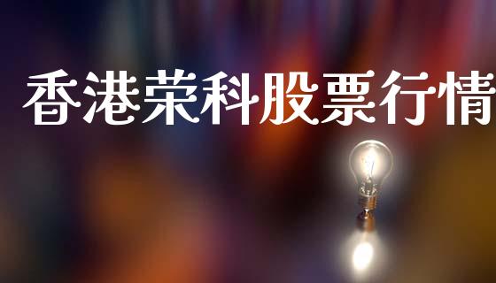 香港荣科股票行情_https://www.apanben.com_股市分析_第1张