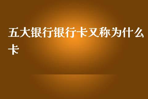 五大银行银行卡又称为什么卡_https://www.apanben.com_股市指导_第1张