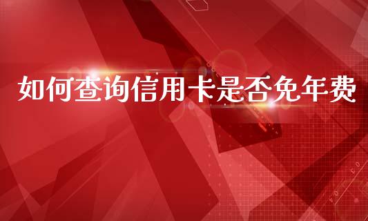 如何查询信用卡是否免年费_https://www.apanben.com_在线喊单_第1张
