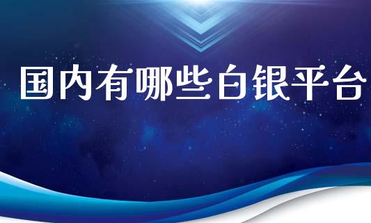 国内有哪些白银平台_https://www.apanben.com_国际期货_第1张