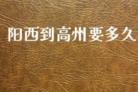 阳西到高州要多久_https://www.apanben.com_在线喊单_第1张