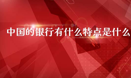 中国的银行有什么特点是什么_https://www.apanben.com_股市分析_第1张