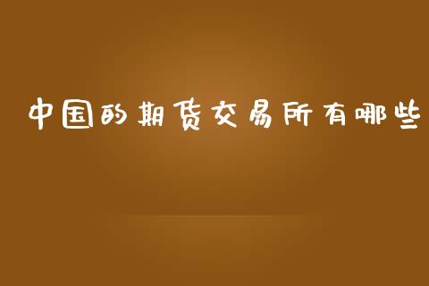 中国的期货交易所有哪些_https://www.apanben.com_在线喊单_第1张