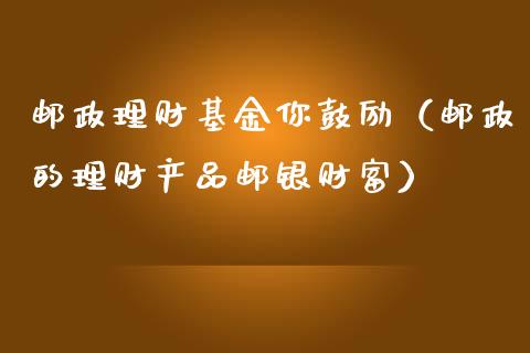邮政理财基金你鼓励（邮政的理财产品邮银财富）_https://www.apanben.com_财经资讯_第1张