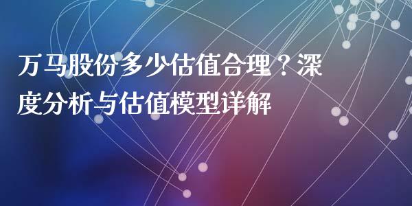 万马股份多少估值合理？深度分析与估值模型详解_https://www.apanben.com_期货学院_第1张