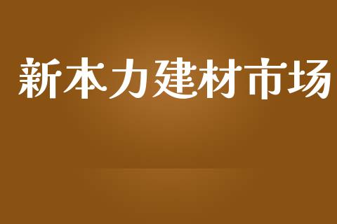 新本力建材市场_https://www.apanben.com_股市指导_第1张