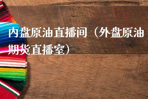 内盘原油直播间（外盘原油期货直播室）_https://www.apanben.com_在线喊单_第1张