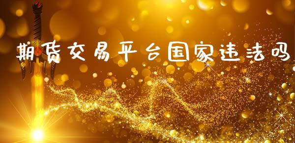 期货交易平台国家违法吗_https://www.apanben.com_股市指导_第1张