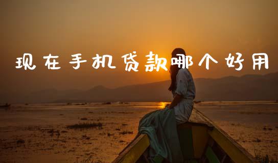 现在手机贷款哪个好用_https://www.apanben.com_国际期货_第1张