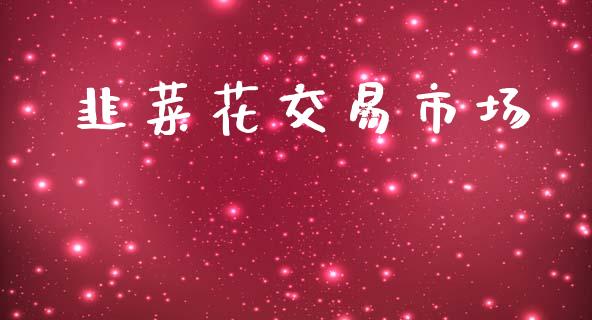 韭菜花交易市场_https://www.apanben.com_股票怎么玩_第1张