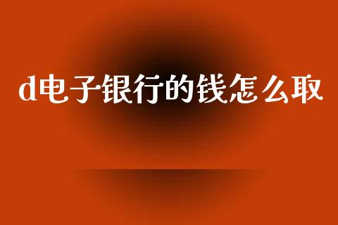 d电子银行的钱怎么取_https://www.apanben.com_在线喊单_第1张