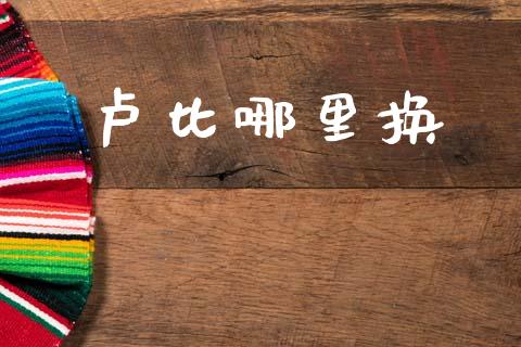 卢比哪里换_https://www.apanben.com_在线喊单_第1张