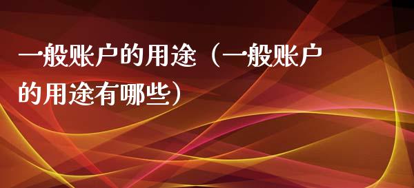 一般账户的用途（一般账户的用途有哪些）_https://www.apanben.com_国际期货_第1张