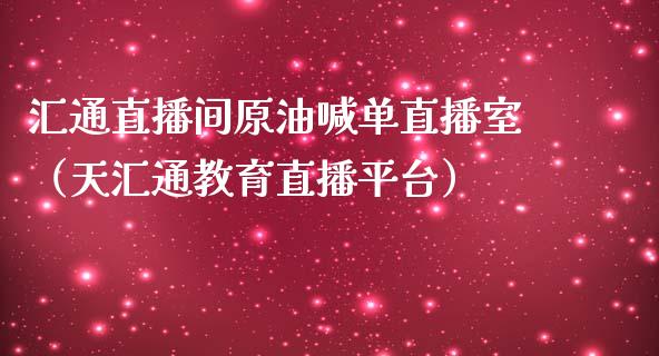 汇通直播间原油喊单直播室（天汇通教育直播平台）_https://www.apanben.com_在线喊单_第1张