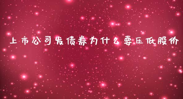 上市公司发债券为什么要压低股价_https://www.apanben.com_在线喊单_第1张