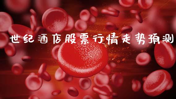 世纪酒店股票行情走势预测_https://www.apanben.com_股市分析_第1张