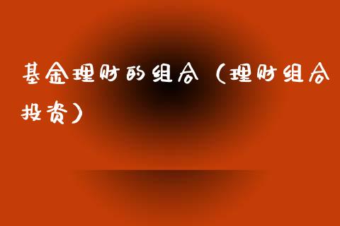 基金理财的组合（理财组合投资）_https://www.apanben.com_财经资讯_第1张