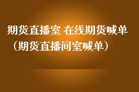 期货直播室 在线期货喊单（期货直播间室喊单）_https://www.apanben.com_在线喊单_第1张