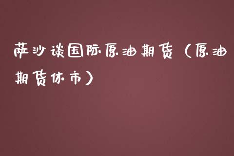 萨沙谈国际原油期货（原油期货休市）_https://www.apanben.com_国际期货_第1张