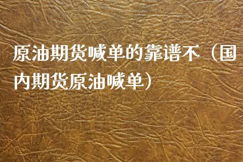 原油期货喊单的靠谱不（国内期货原油喊单）_https://www.apanben.com_国际期货_第1张