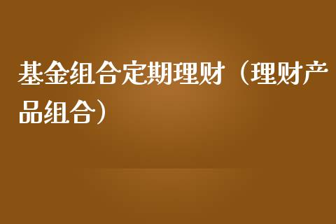 基金组合定期理财（理财产品组合）_https://www.apanben.com_财经资讯_第1张