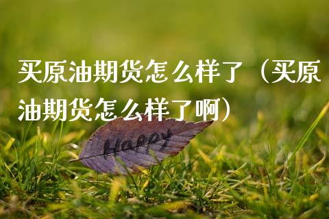 买原油期货怎么样了（买原油期货怎么样了啊）_https://www.apanben.com_期货学院_第1张