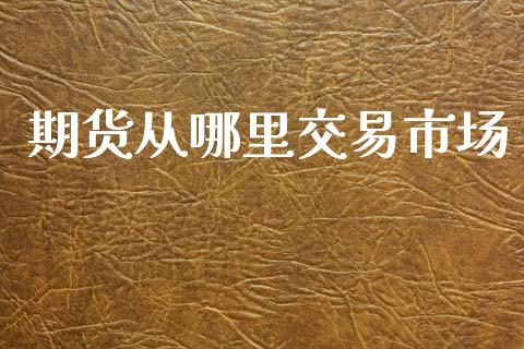期货从哪里交易市场_https://www.apanben.com_股市指导_第1张